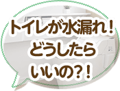 トイレが水漏れ！どうしたらいいの？！