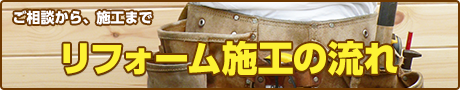 ご相談から、施工まで リフォーム工事施工の流れ